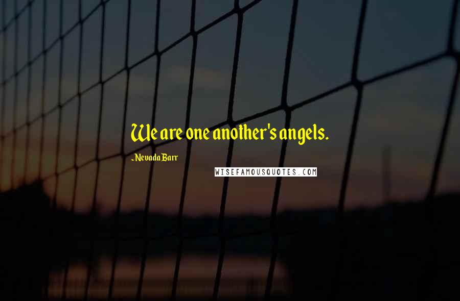 Nevada Barr Quotes: We are one another's angels.