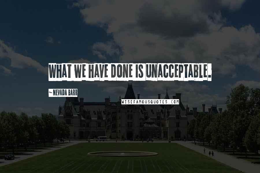 Nevada Barr Quotes: What we have done is unacceptable.