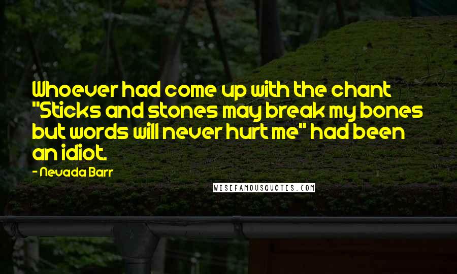 Nevada Barr Quotes: Whoever had come up with the chant "Sticks and stones may break my bones but words will never hurt me" had been an idiot.