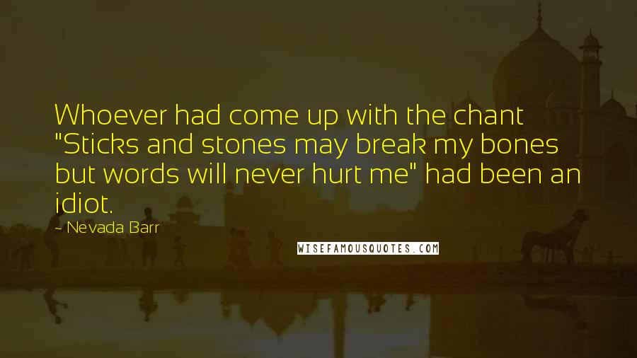 Nevada Barr Quotes: Whoever had come up with the chant "Sticks and stones may break my bones but words will never hurt me" had been an idiot.