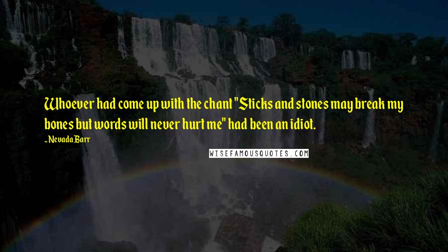 Nevada Barr Quotes: Whoever had come up with the chant "Sticks and stones may break my bones but words will never hurt me" had been an idiot.