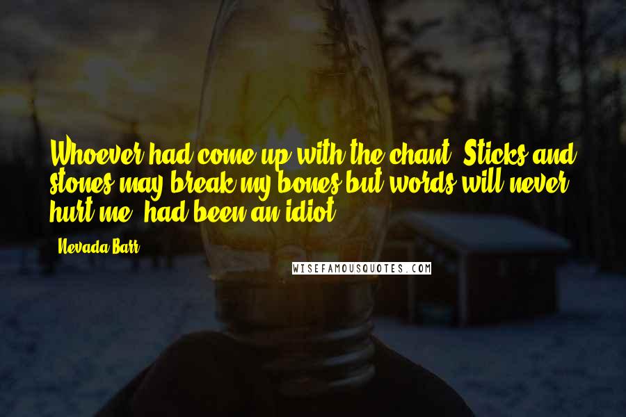 Nevada Barr Quotes: Whoever had come up with the chant "Sticks and stones may break my bones but words will never hurt me" had been an idiot.