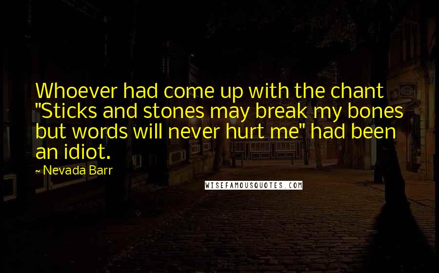 Nevada Barr Quotes: Whoever had come up with the chant "Sticks and stones may break my bones but words will never hurt me" had been an idiot.