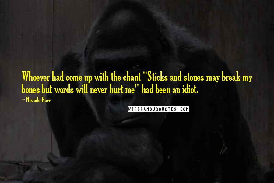 Nevada Barr Quotes: Whoever had come up with the chant "Sticks and stones may break my bones but words will never hurt me" had been an idiot.