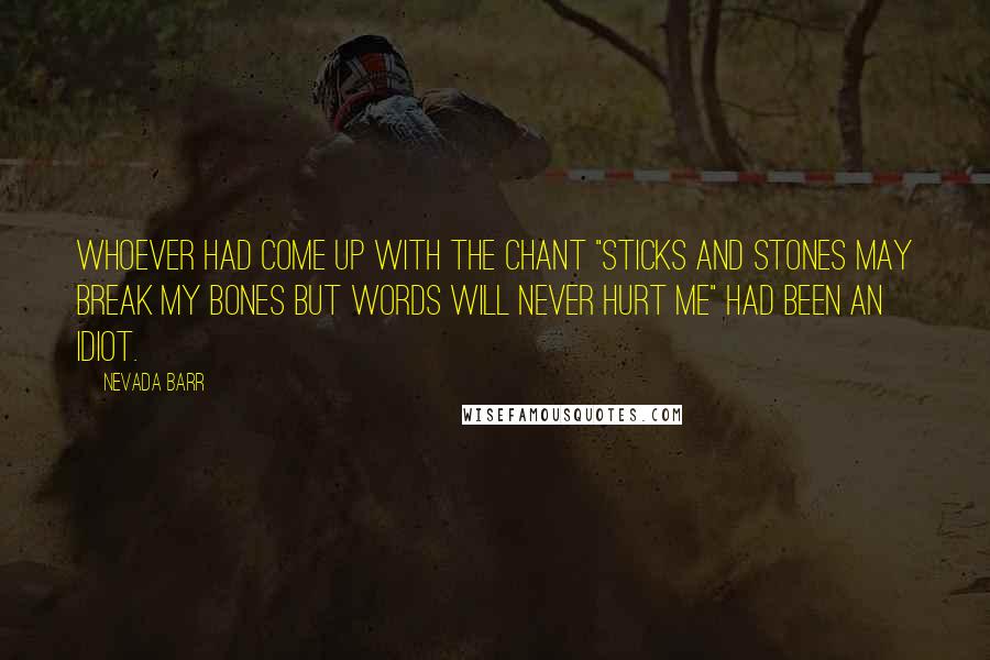 Nevada Barr Quotes: Whoever had come up with the chant "Sticks and stones may break my bones but words will never hurt me" had been an idiot.