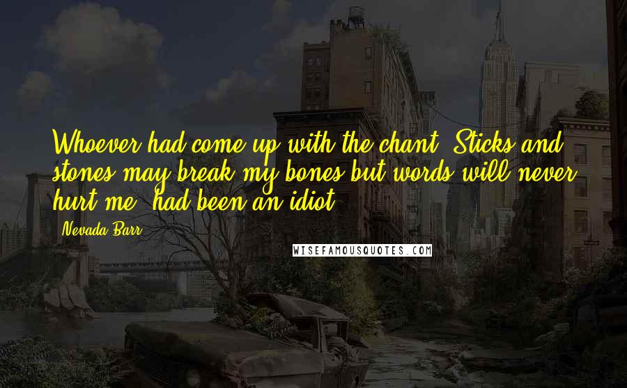 Nevada Barr Quotes: Whoever had come up with the chant "Sticks and stones may break my bones but words will never hurt me" had been an idiot.