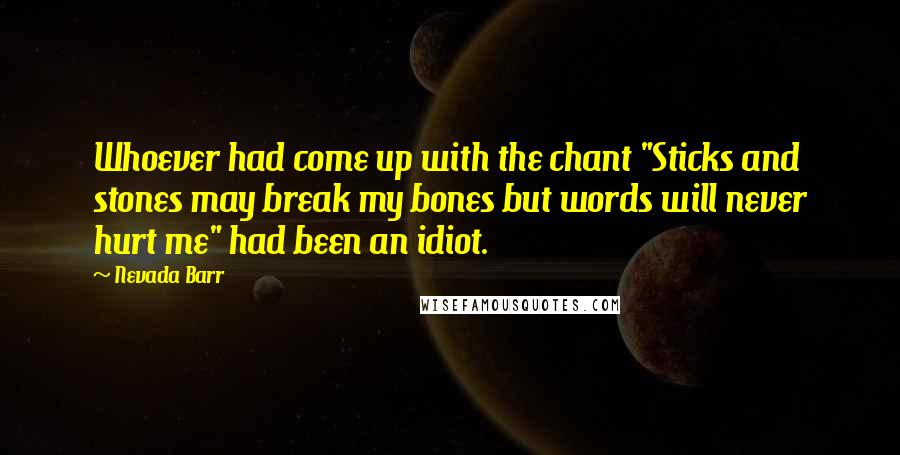 Nevada Barr Quotes: Whoever had come up with the chant "Sticks and stones may break my bones but words will never hurt me" had been an idiot.