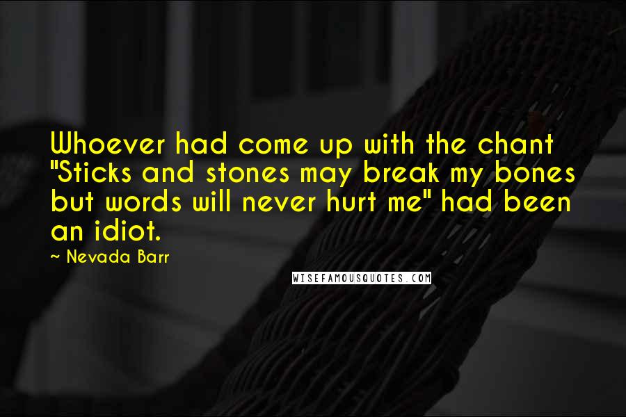 Nevada Barr Quotes: Whoever had come up with the chant "Sticks and stones may break my bones but words will never hurt me" had been an idiot.