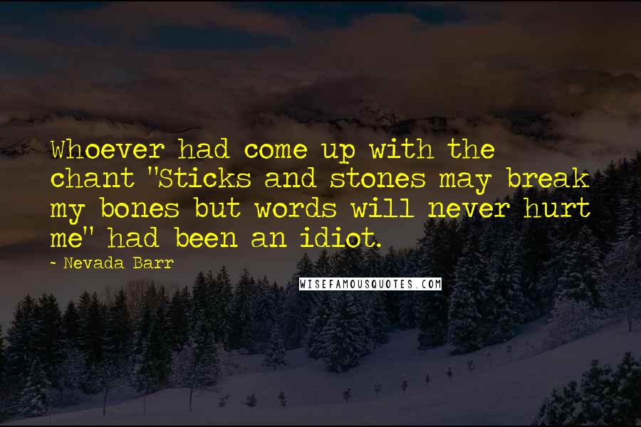 Nevada Barr Quotes: Whoever had come up with the chant "Sticks and stones may break my bones but words will never hurt me" had been an idiot.