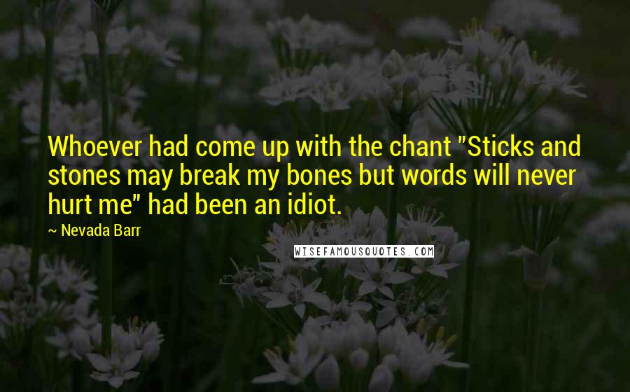 Nevada Barr Quotes: Whoever had come up with the chant "Sticks and stones may break my bones but words will never hurt me" had been an idiot.