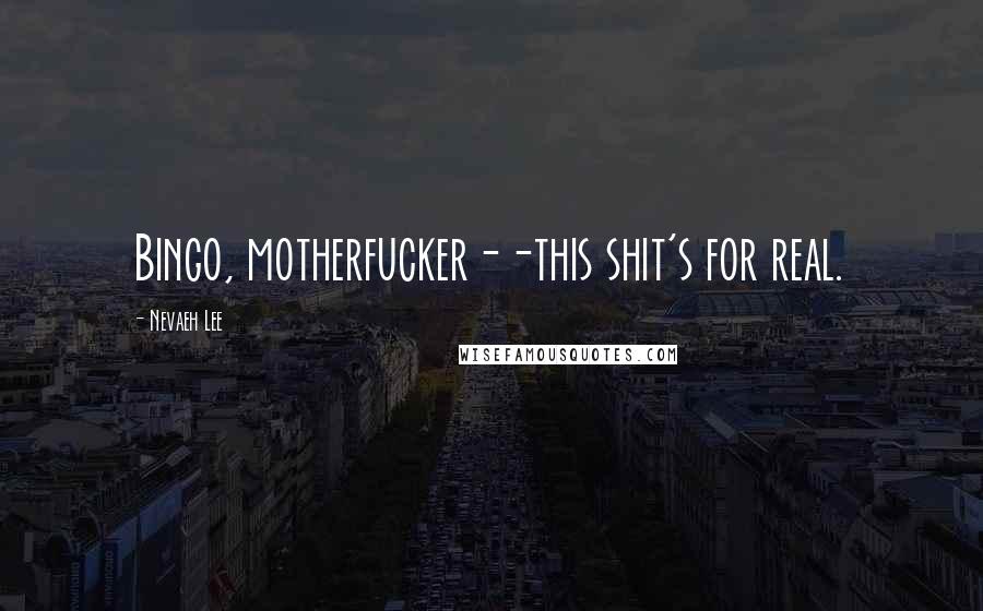 Nevaeh Lee Quotes: Bingo, motherfucker--this shit's for real.