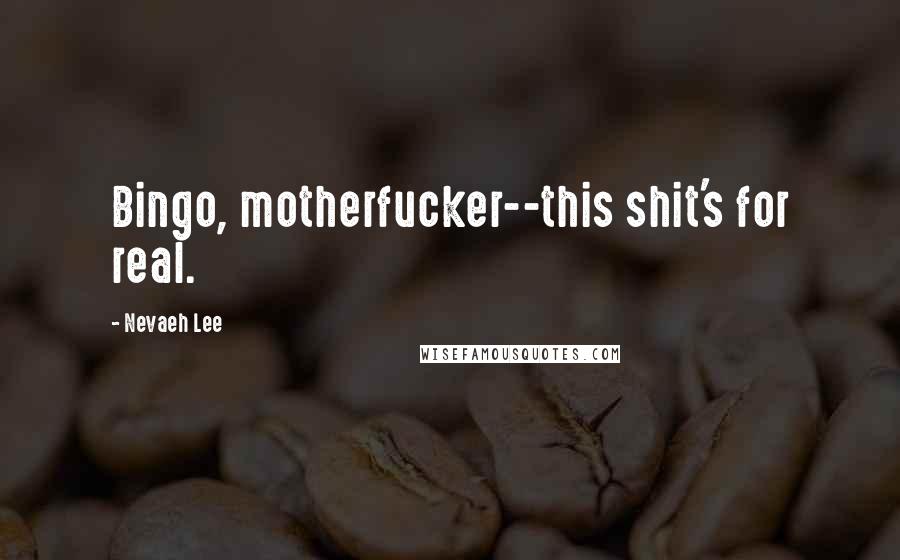Nevaeh Lee Quotes: Bingo, motherfucker--this shit's for real.
