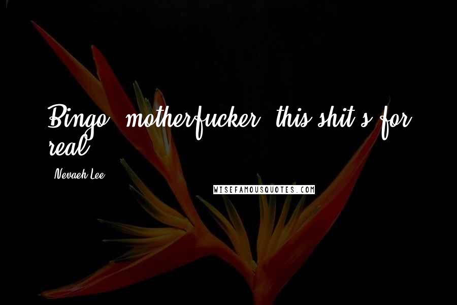 Nevaeh Lee Quotes: Bingo, motherfucker--this shit's for real.