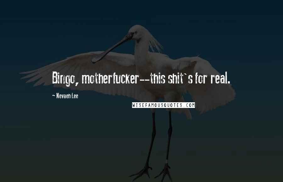 Nevaeh Lee Quotes: Bingo, motherfucker--this shit's for real.