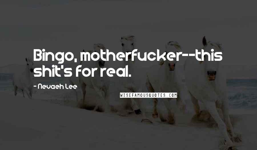 Nevaeh Lee Quotes: Bingo, motherfucker--this shit's for real.