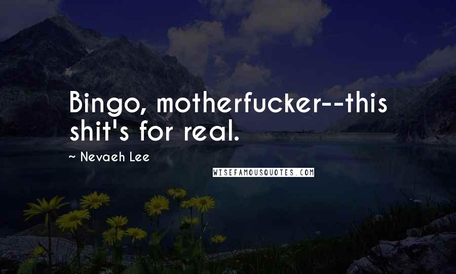 Nevaeh Lee Quotes: Bingo, motherfucker--this shit's for real.