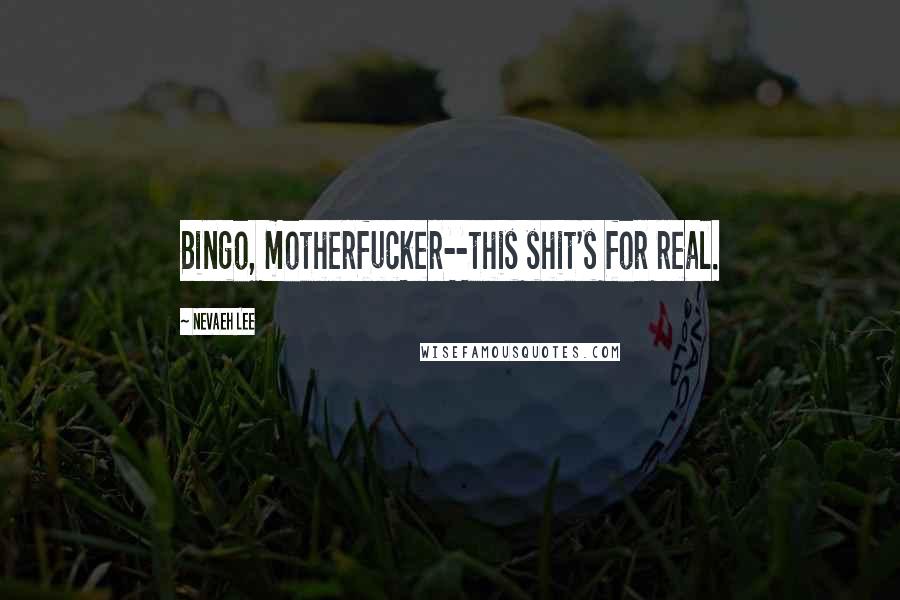 Nevaeh Lee Quotes: Bingo, motherfucker--this shit's for real.