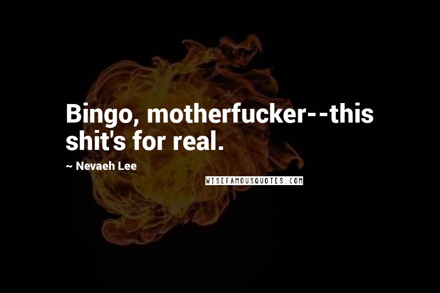 Nevaeh Lee Quotes: Bingo, motherfucker--this shit's for real.