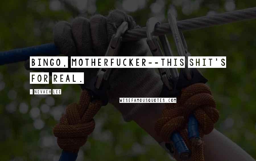 Nevaeh Lee Quotes: Bingo, motherfucker--this shit's for real.