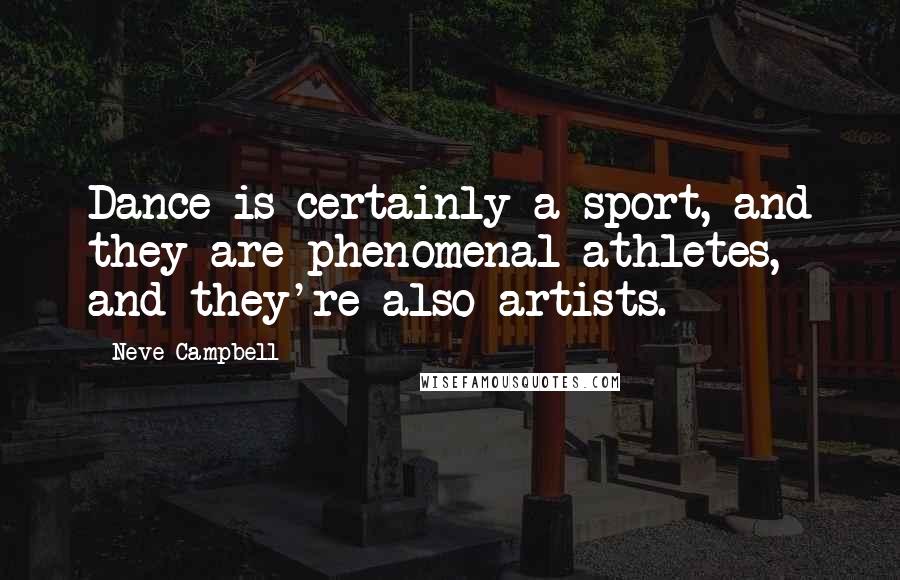 Neve Campbell Quotes: Dance is certainly a sport, and they are phenomenal athletes, and they're also artists.