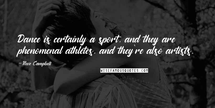 Neve Campbell Quotes: Dance is certainly a sport, and they are phenomenal athletes, and they're also artists.