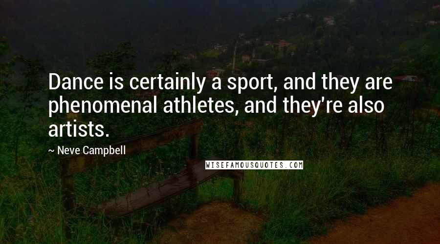 Neve Campbell Quotes: Dance is certainly a sport, and they are phenomenal athletes, and they're also artists.