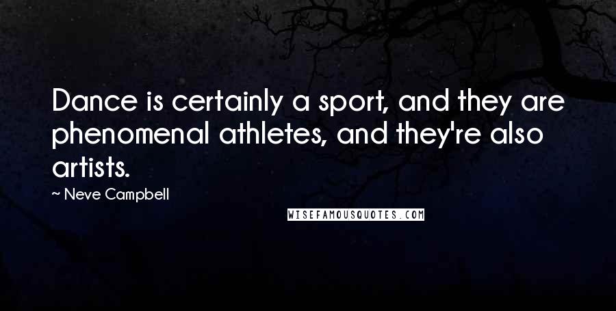 Neve Campbell Quotes: Dance is certainly a sport, and they are phenomenal athletes, and they're also artists.