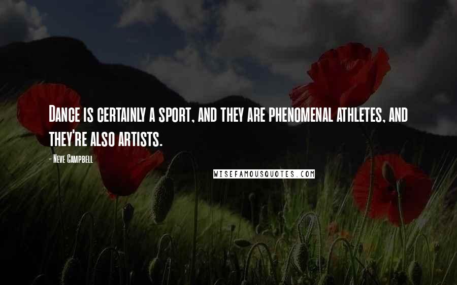 Neve Campbell Quotes: Dance is certainly a sport, and they are phenomenal athletes, and they're also artists.