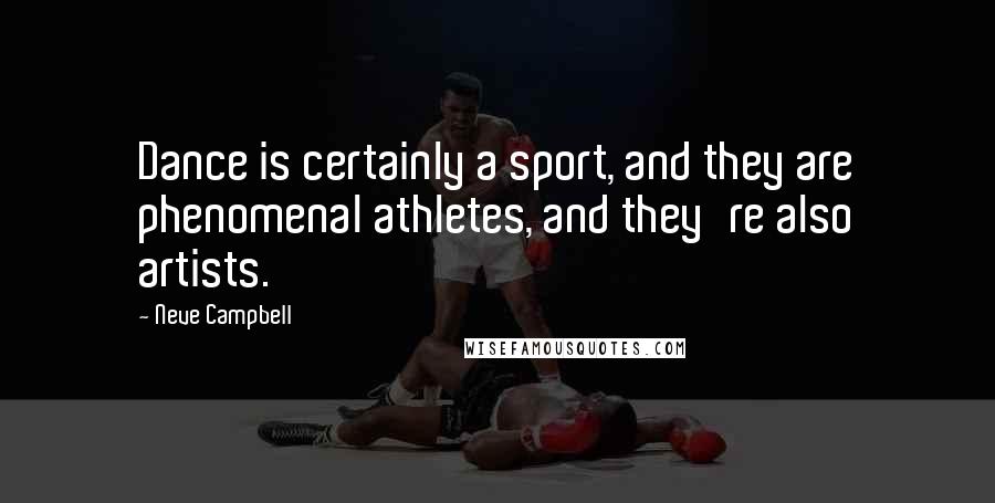 Neve Campbell Quotes: Dance is certainly a sport, and they are phenomenal athletes, and they're also artists.
