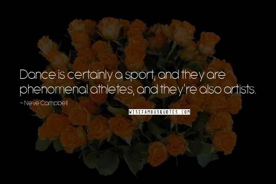 Neve Campbell Quotes: Dance is certainly a sport, and they are phenomenal athletes, and they're also artists.