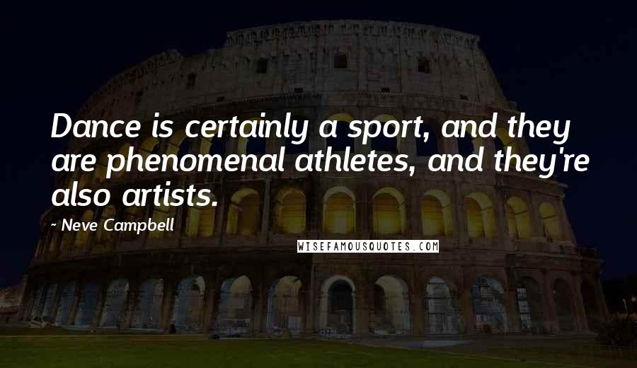 Neve Campbell Quotes: Dance is certainly a sport, and they are phenomenal athletes, and they're also artists.