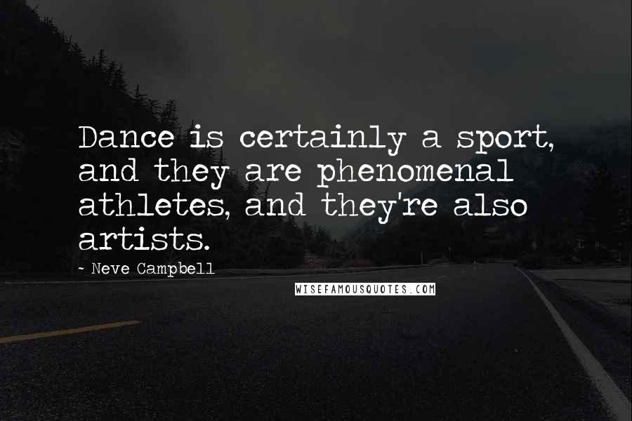 Neve Campbell Quotes: Dance is certainly a sport, and they are phenomenal athletes, and they're also artists.