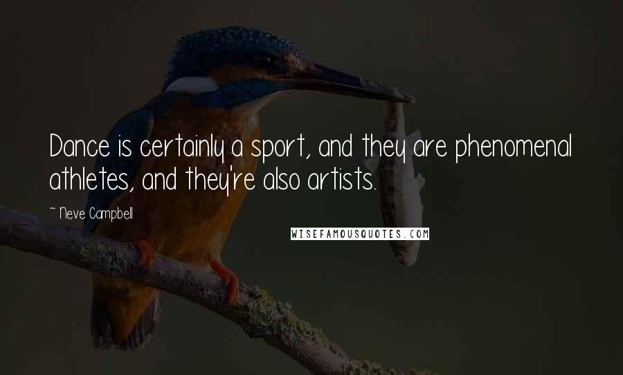 Neve Campbell Quotes: Dance is certainly a sport, and they are phenomenal athletes, and they're also artists.