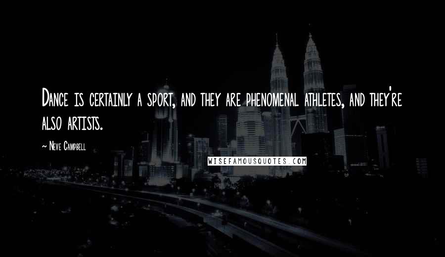Neve Campbell Quotes: Dance is certainly a sport, and they are phenomenal athletes, and they're also artists.