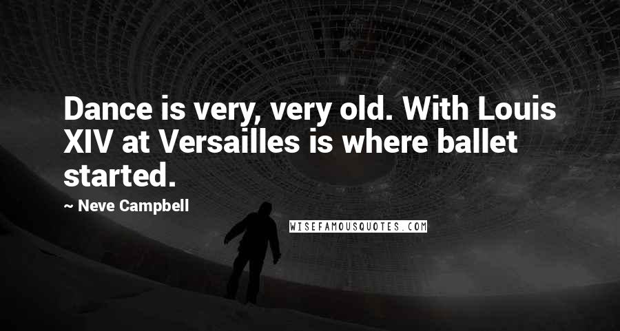 Neve Campbell Quotes: Dance is very, very old. With Louis XIV at Versailles is where ballet started.