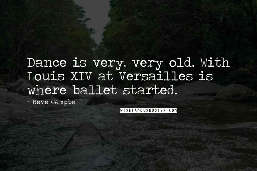 Neve Campbell Quotes: Dance is very, very old. With Louis XIV at Versailles is where ballet started.