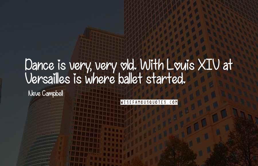 Neve Campbell Quotes: Dance is very, very old. With Louis XIV at Versailles is where ballet started.