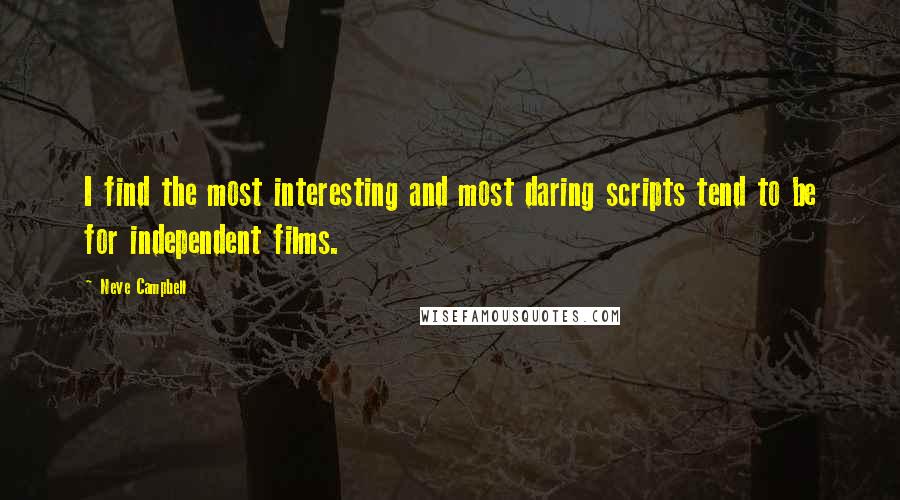 Neve Campbell Quotes: I find the most interesting and most daring scripts tend to be for independent films.