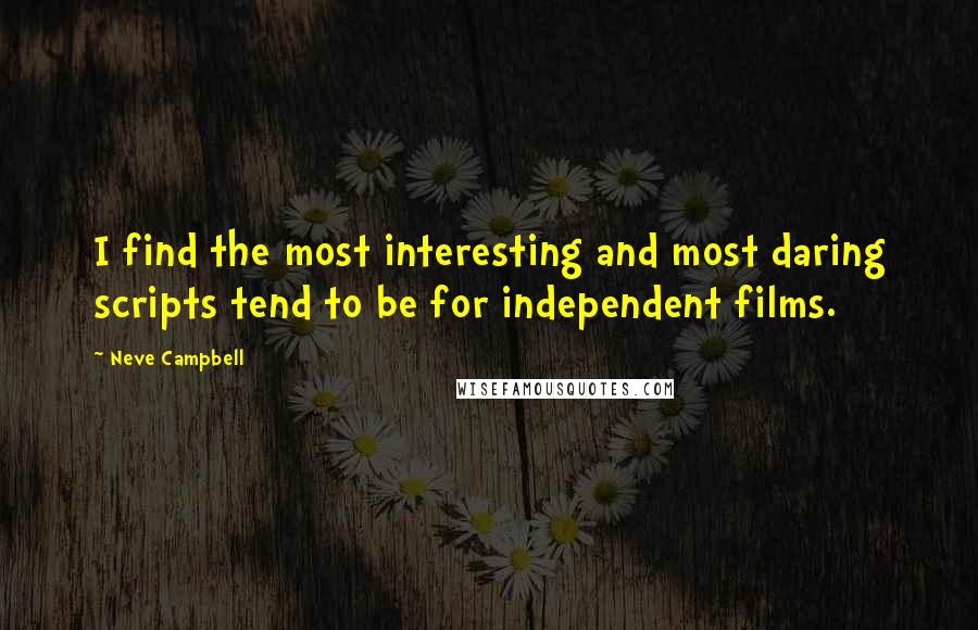 Neve Campbell Quotes: I find the most interesting and most daring scripts tend to be for independent films.