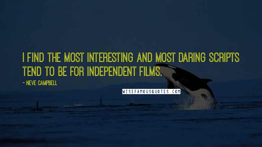 Neve Campbell Quotes: I find the most interesting and most daring scripts tend to be for independent films.