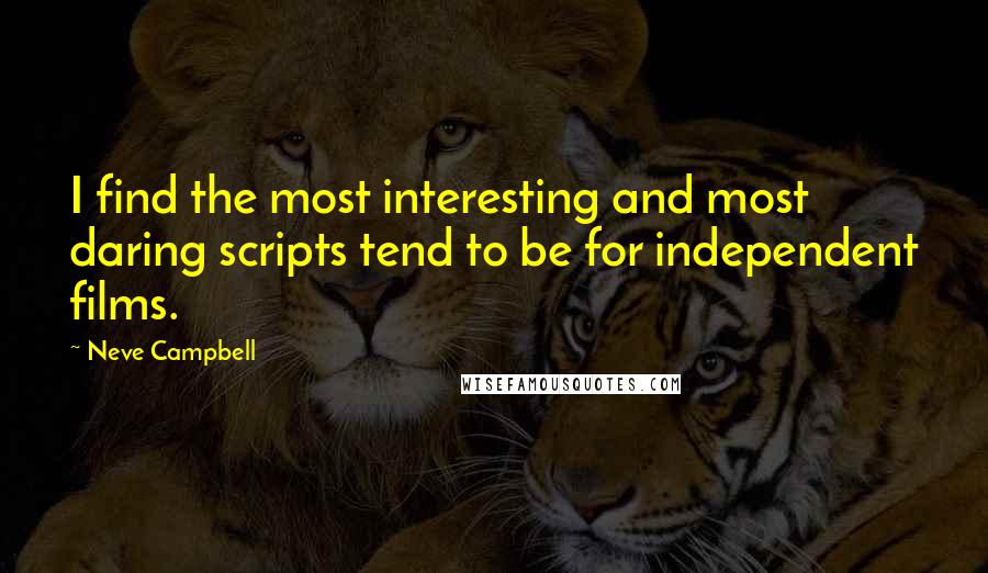 Neve Campbell Quotes: I find the most interesting and most daring scripts tend to be for independent films.