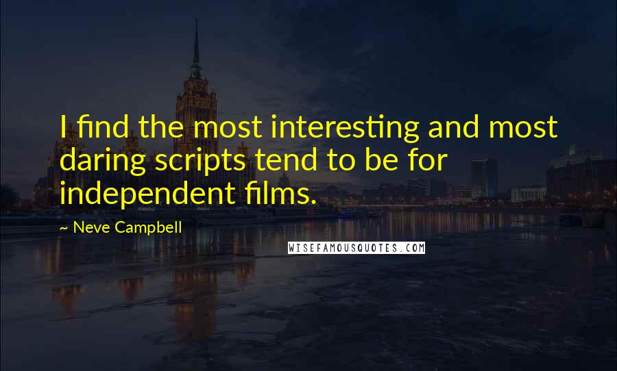 Neve Campbell Quotes: I find the most interesting and most daring scripts tend to be for independent films.