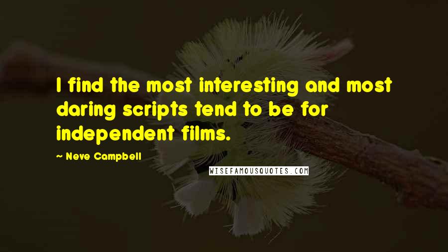 Neve Campbell Quotes: I find the most interesting and most daring scripts tend to be for independent films.