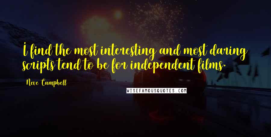 Neve Campbell Quotes: I find the most interesting and most daring scripts tend to be for independent films.