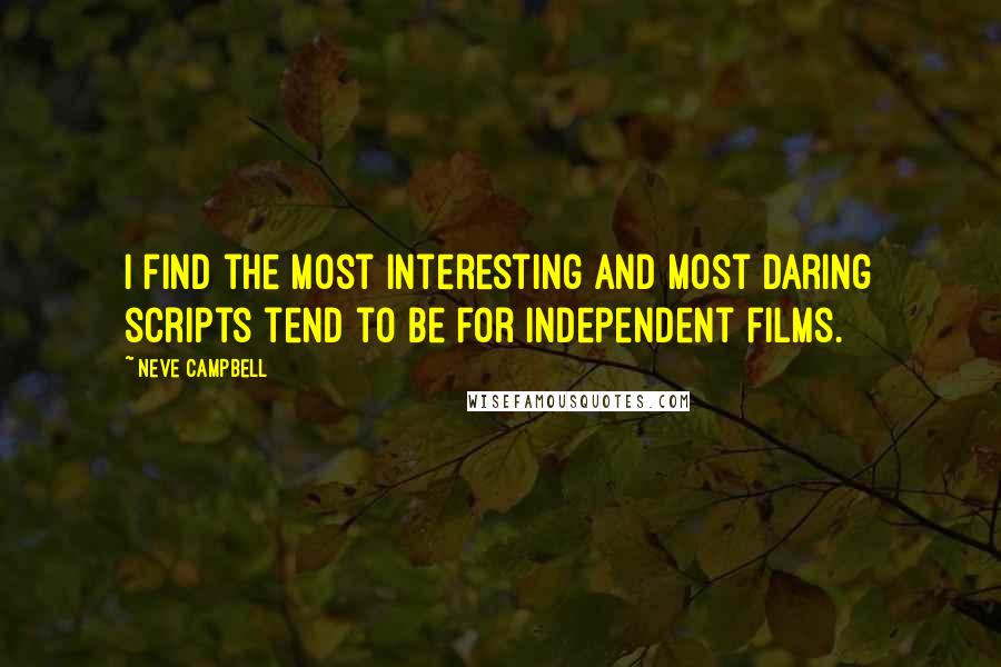 Neve Campbell Quotes: I find the most interesting and most daring scripts tend to be for independent films.