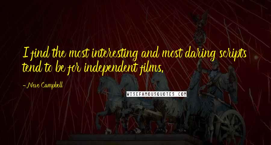 Neve Campbell Quotes: I find the most interesting and most daring scripts tend to be for independent films.