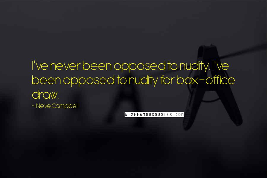 Neve Campbell Quotes: I've never been opposed to nudity. I've been opposed to nudity for box-office draw.