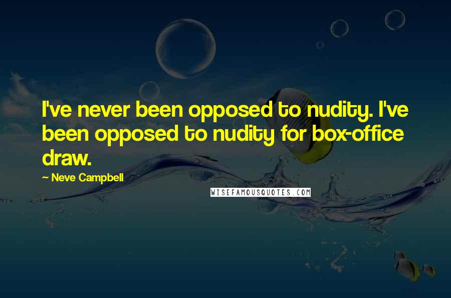 Neve Campbell Quotes: I've never been opposed to nudity. I've been opposed to nudity for box-office draw.