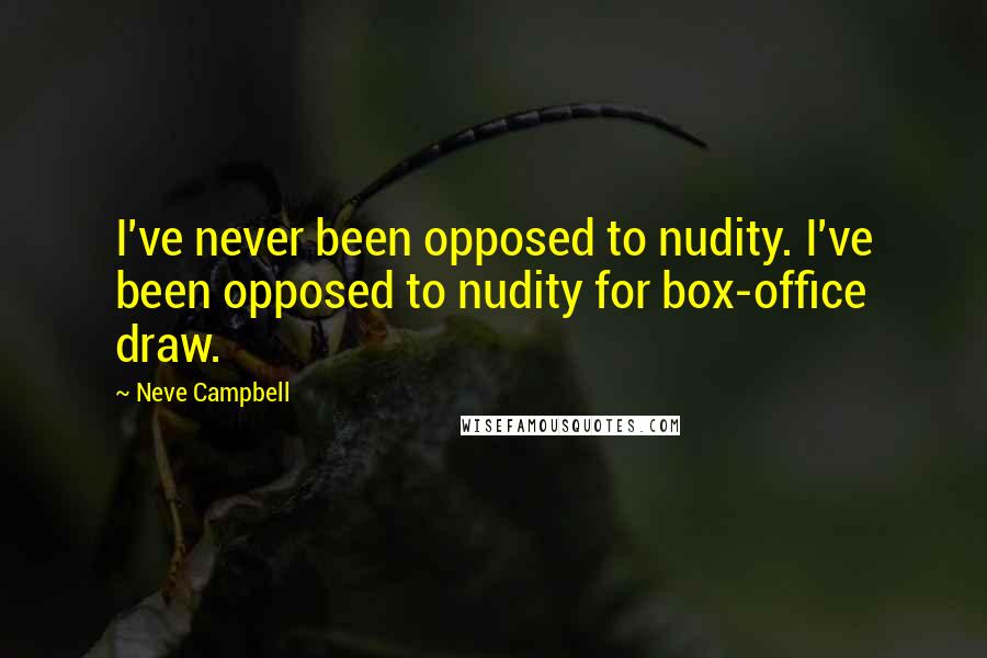 Neve Campbell Quotes: I've never been opposed to nudity. I've been opposed to nudity for box-office draw.