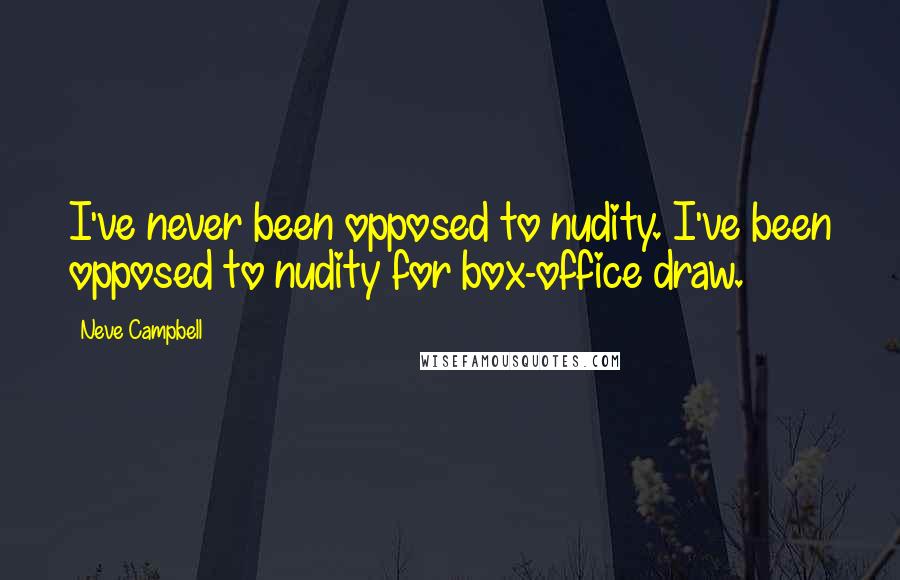 Neve Campbell Quotes: I've never been opposed to nudity. I've been opposed to nudity for box-office draw.